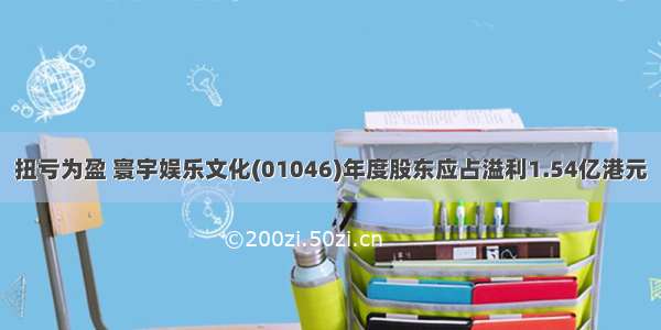 扭亏为盈 寰宇娱乐文化(01046)年度股东应占溢利1.54亿港元