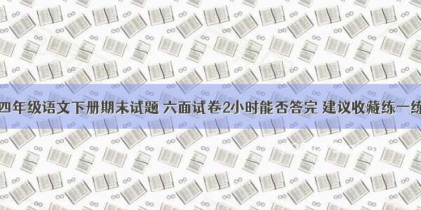 四年级语文下册期末试题 六面试卷2小时能否答完 建议收藏练一练