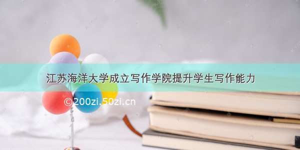 江苏海洋大学成立写作学院提升学生写作能力