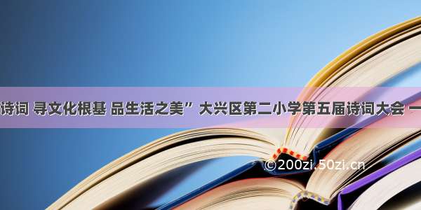 “赏中华诗词 寻文化根基 品生活之美” 大兴区第二小学第五届诗词大会 一年级专场