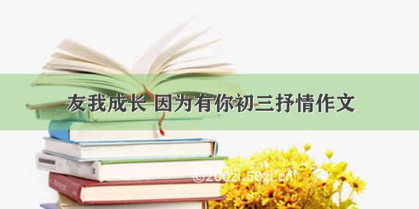 友我成长 因为有你初三抒情作文