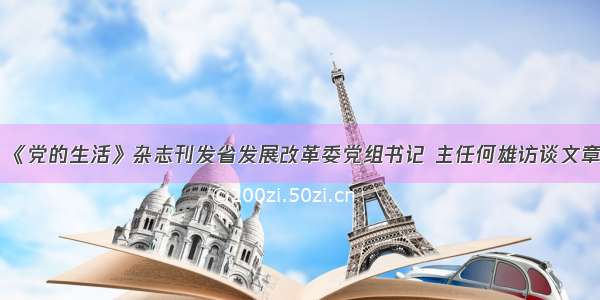 《党的生活》杂志刊发省发展改革委党组书记 主任何雄访谈文章