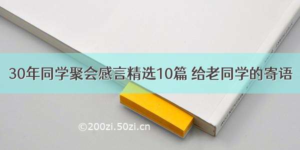 30年同学聚会感言精选10篇 给老同学的寄语