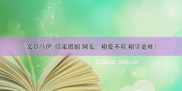 文章马伊琍结束婚姻 网友：相爱不易 相守更难！