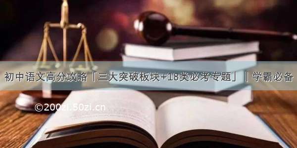 初中语文高分攻略「三大突破板块+18类必考专题」｜学霸必备