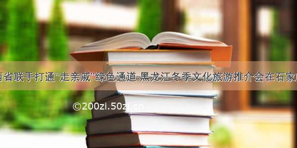 冀黑两省联手打通“走亲戚”绿色通道 黑龙江冬季文化旅游推介会在石家庄启幕