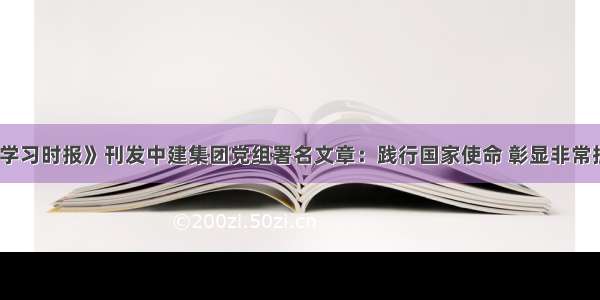 《学习时报》刊发中建集团党组署名文章：践行国家使命 彰显非常担当