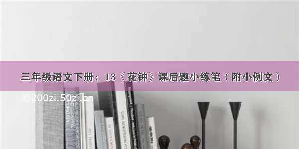 三年级语文下册：13《花钟》课后题小练笔（附小例文）