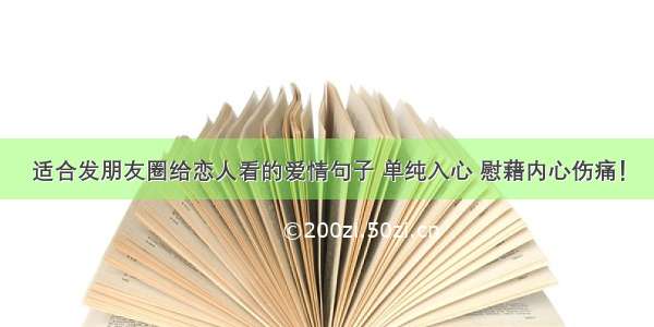 适合发朋友圈给恋人看的爱情句子 单纯入心 慰藉内心伤痛！