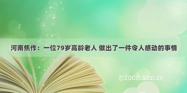 河南焦作：一位79岁高龄老人 做出了一件令人感动的事情