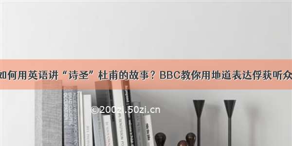 如何用英语讲“诗圣”杜甫的故事？BBC教你用地道表达俘获听众