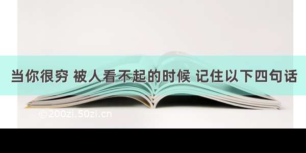 当你很穷 被人看不起的时候 记住以下四句话