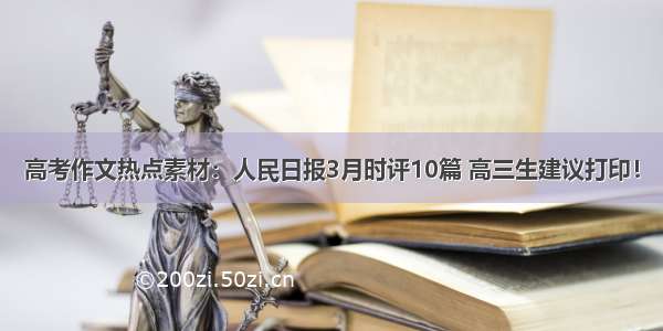 高考作文热点素材：人民日报3月时评10篇 高三生建议打印！