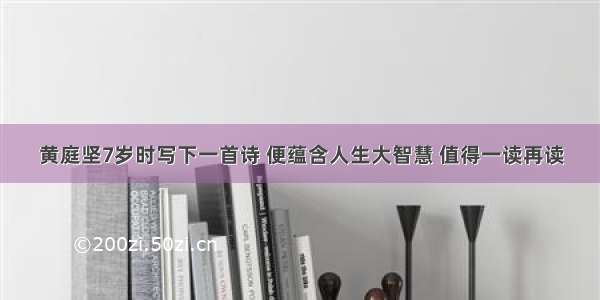 黄庭坚7岁时写下一首诗 便蕴含人生大智慧 值得一读再读