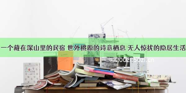 一个藏在深山里的民宿 世外桃源的诗意栖息 无人惊扰的隐居生活