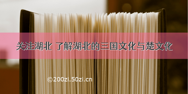 关注湖北 了解湖北的三国文化与楚文化