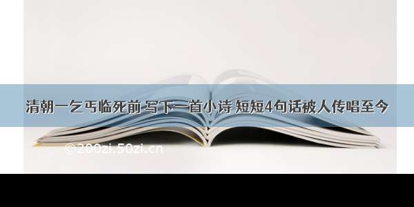 清朝一乞丐临死前 写下一首小诗 短短4句话被人传唱至今