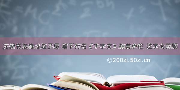 元朝书法奇才赵子昂 笔下行书《千字文》精美绝伦 这字太养眼