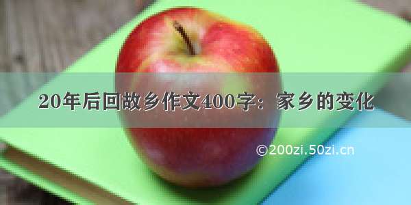 20年后回故乡作文400字：家乡的变化