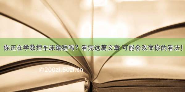 你还在学数控车床编程吗？看完这篇文章 可能会改变你的看法！