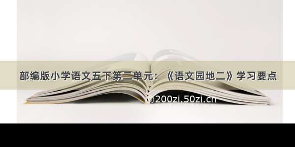 部编版小学语文五下第二单元：《语文园地二》学习要点