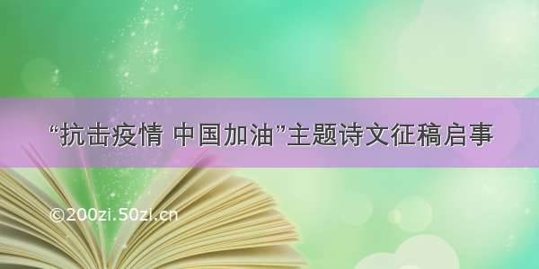 “抗击疫情 中国加油”主题诗文征稿启事