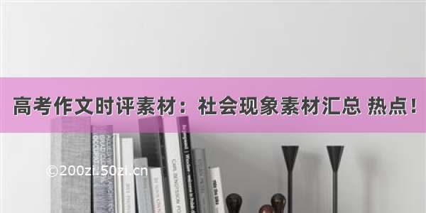 高考作文时评素材：社会现象素材汇总 热点！