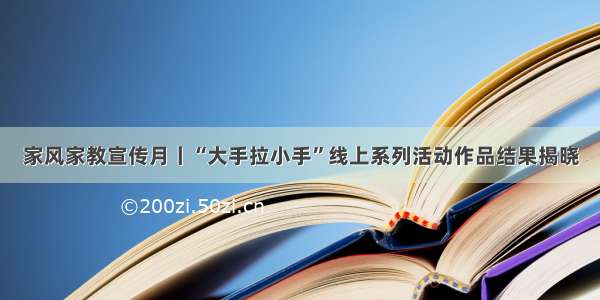 家风家教宣传月丨“大手拉小手”线上系列活动作品结果揭晓