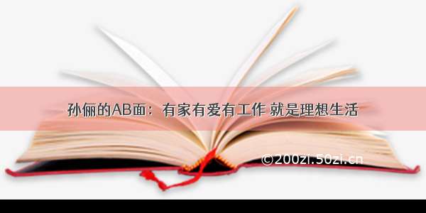 孙俪的AB面：有家有爱有工作 就是理想生活