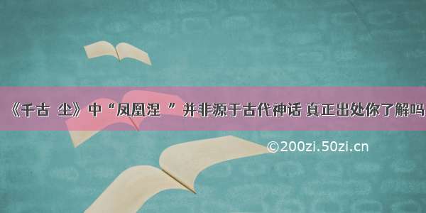 《千古玦尘》中“凤凰涅槃”并非源于古代神话 真正出处你了解吗