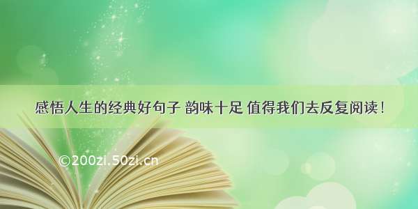 感悟人生的经典好句子 韵味十足 值得我们去反复阅读！