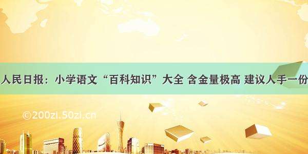 人民日报：小学语文“百科知识”大全 含金量极高 建议人手一份