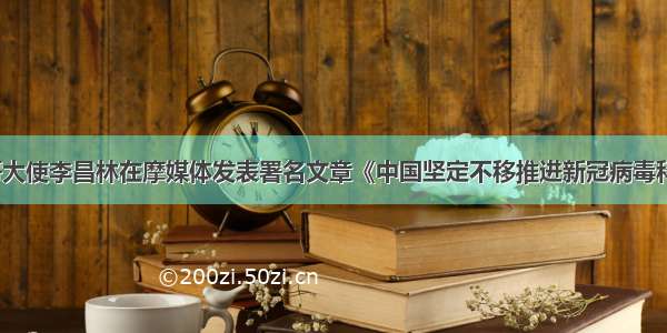 驻摩洛哥大使李昌林在摩媒体发表署名文章《中国坚定不移推进新冠病毒科学溯源》