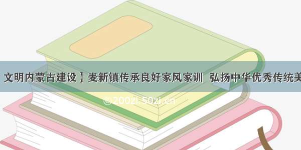 【文明内蒙古建设】麦新镇传承良好家风家训  弘扬中华优秀传统美德