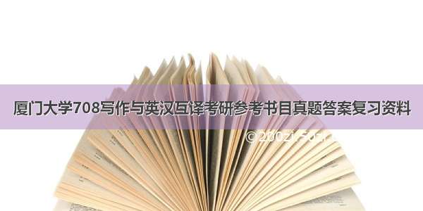 厦门大学708写作与英汉互译考研参考书目真题答案复习资料