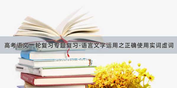 高考语文一轮复习专题复习-语言文字运用之正确使用实词虚词