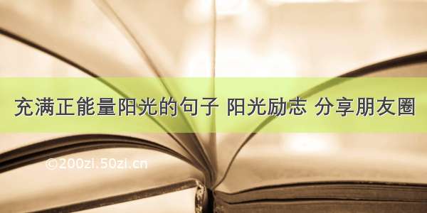 充满正能量阳光的句子 阳光励志 分享朋友圈