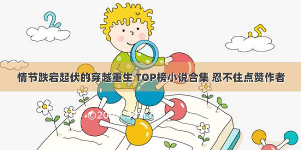 情节跌宕起伏的穿越重生 TOP榜小说合集 忍不住点赞作者