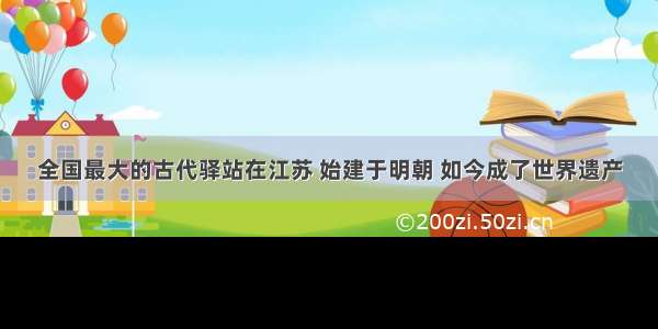 全国最大的古代驿站在江苏 始建于明朝 如今成了世界遗产