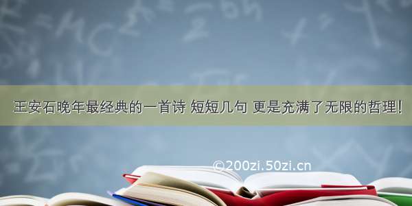 王安石晚年最经典的一首诗 短短几句 更是充满了无限的哲理！