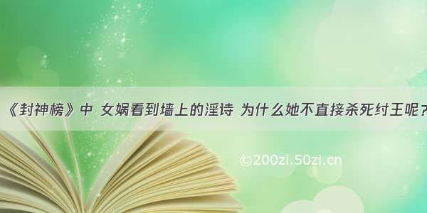 《封神榜》中 女娲看到墙上的淫诗 为什么她不直接杀死纣王呢？