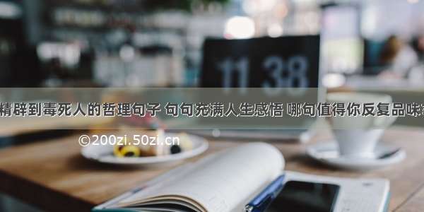 精辟到毒死人的哲理句子 句句充满人生感悟 哪句值得你反复品味？