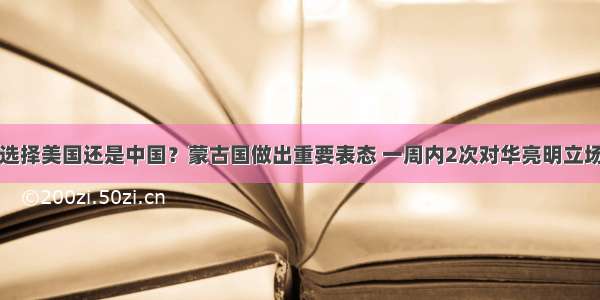 选择美国还是中国？蒙古国做出重要表态 一周内2次对华亮明立场