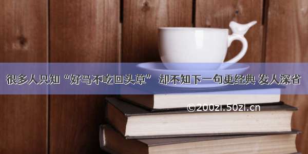 很多人只知“好马不吃回头草” 却不知下一句更经典 发人深省