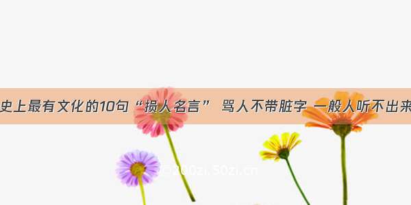 史上最有文化的10句“损人名言” 骂人不带脏字 一般人听不出来