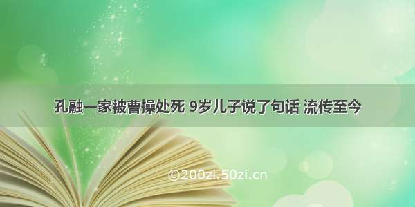 孔融一家被曹操处死 9岁儿子说了句话 流传至今