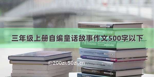 三年级上册自编童话故事作文500字以下