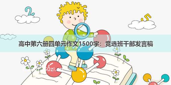 高中第六册四单元作文1500字：竞选班干部发言稿