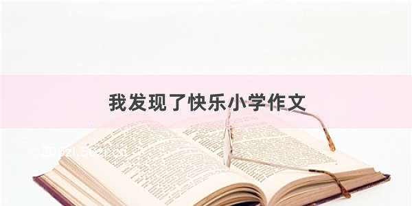 我发现了快乐小学作文