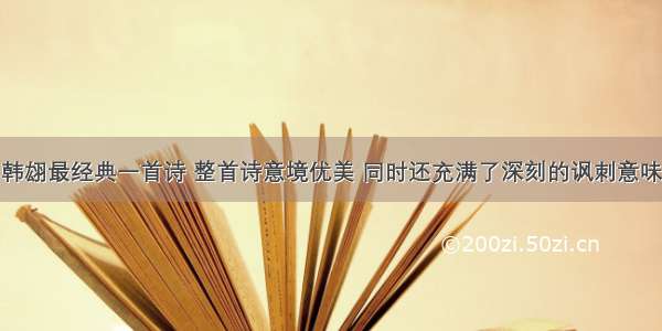 韩翃最经典一首诗 整首诗意境优美 同时还充满了深刻的讽刺意味